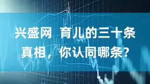 兴盛网  育儿的三十条真相，你认同哪条？