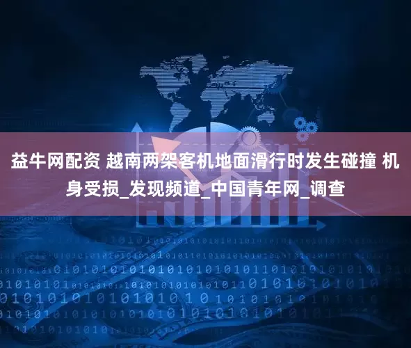 益牛网配资 越南两架客机地面滑行时发生碰撞 机身受损_发现频道_中国青年网_调查