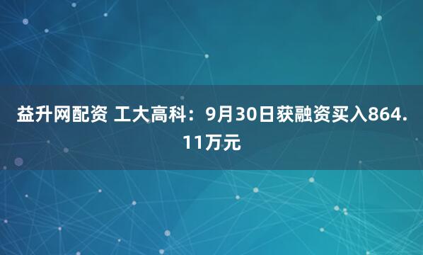 益升网配资 工大高科：9月30日获融资买入864.11万元